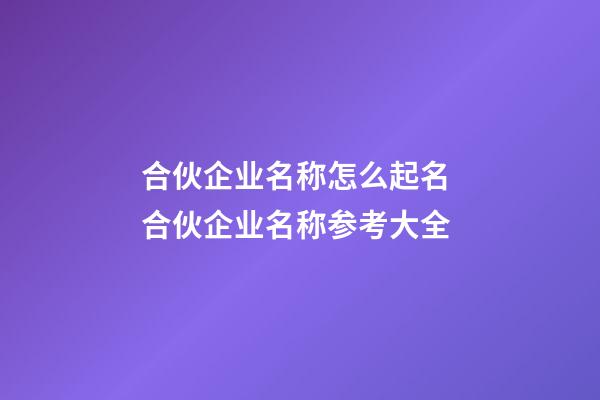 合伙企业名称怎么起名 合伙企业名称参考大全